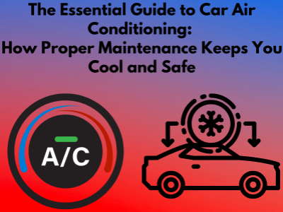 Why Car Air Conditioning Maintenance is Crucial: Stay Cool and Safe on the Road